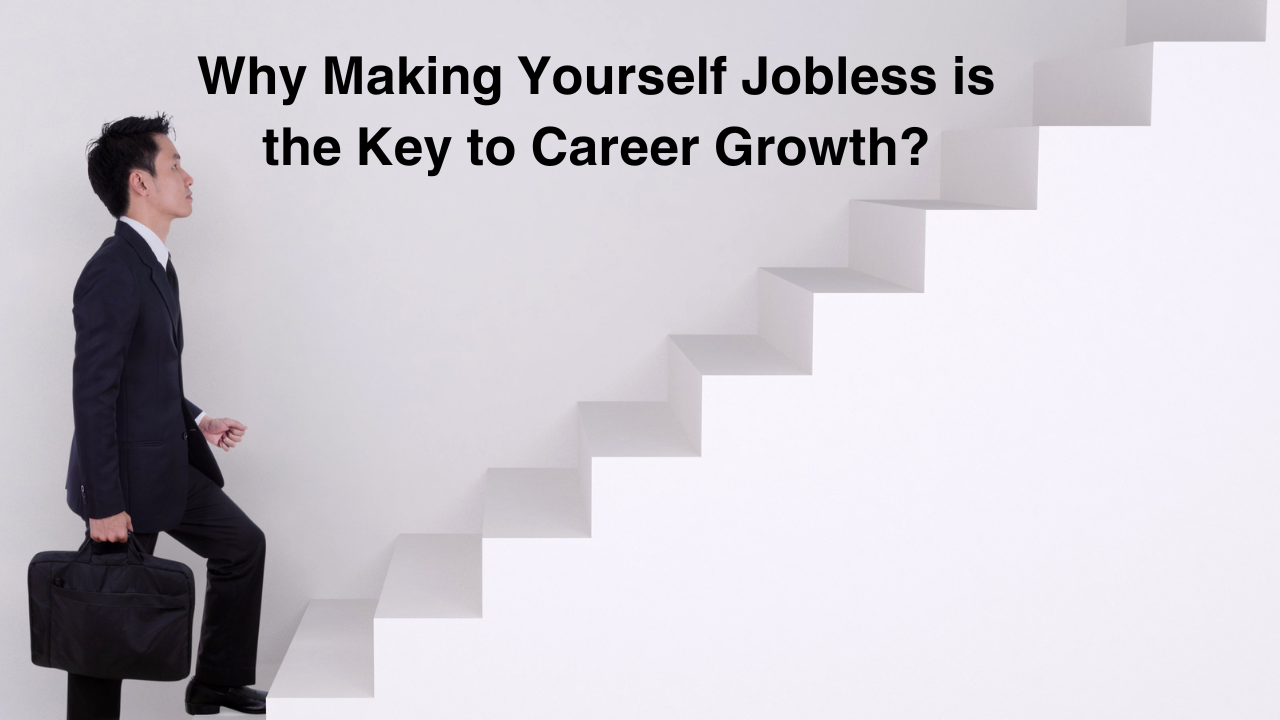 Why Making Yourself Jobless is the Key to Career Growth?