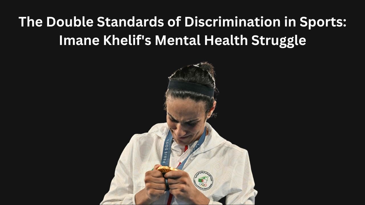 The Double Standards of Discrimination in Sports: Imane Khelif’s Mental Health Struggle